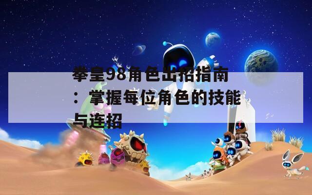 拳皇98角色出招指南：掌握每位角色的技能与连招