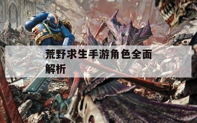 荒野求生手游角色全面解析