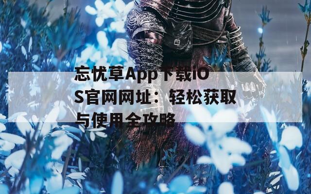忘忧草App下载iOS官网网址：轻松获取与使用全攻略
