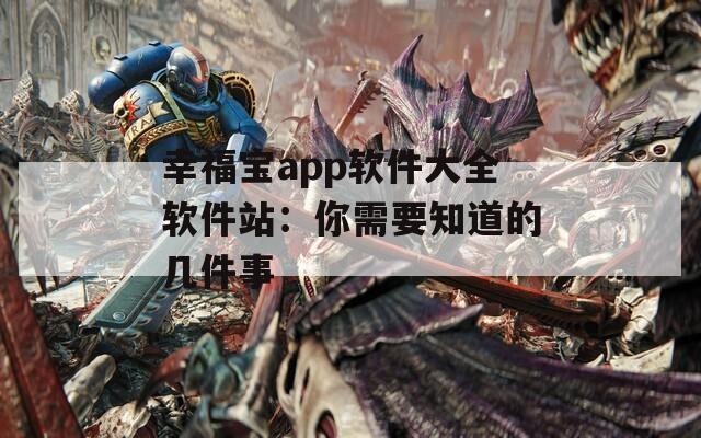 幸福宝app软件大全软件站：你需要知道的几件事