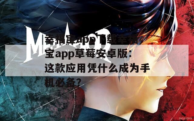 幸福宝app下载幸福宝app草莓安卓版：这款应用凭什么成为手机必备？