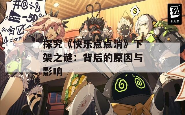 探究《快乐点点消》下架之谜：背后的原因与影响