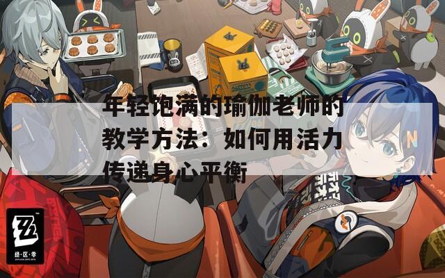 年轻饱满的瑜伽老师的教学方法：如何用活力传递身心平衡