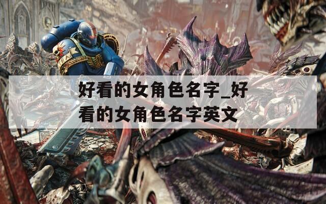 好看的女角色名字_好看的女角色名字英文