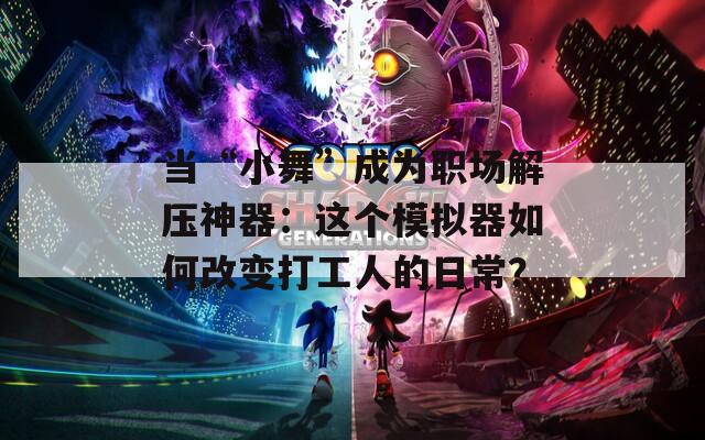 当“小舞”成为职场解压神器：这个模拟器如何改变打工人的日常？
