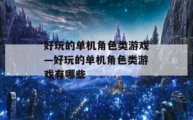 好玩的单机角色类游戏—好玩的单机角色类游戏有哪些