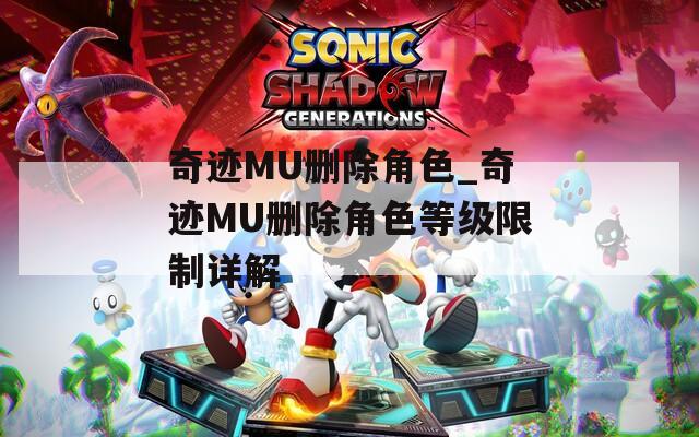 奇迹MU删除角色_奇迹MU删除角色等级限制详解