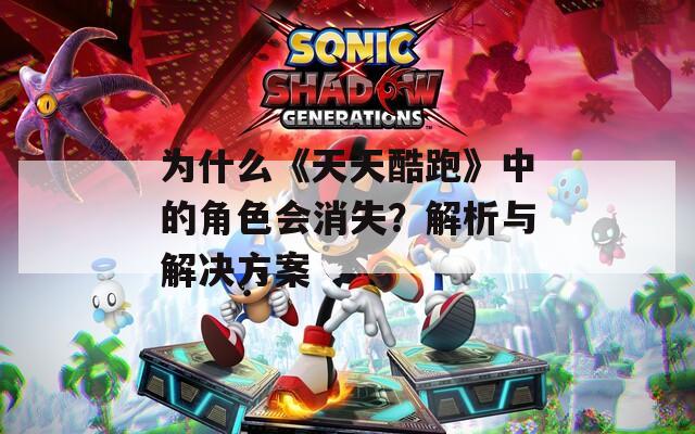 为什么《天天酷跑》中的角色会消失？解析与解决方案