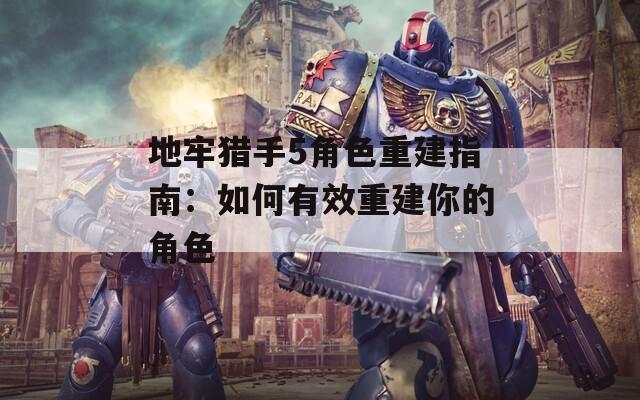 地牢猎手5角色重建指南：如何有效重建你的角色