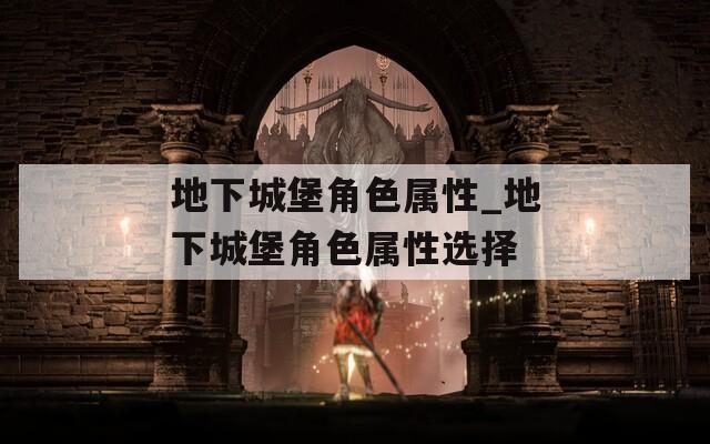 地下城堡角色属性_地下城堡角色属性选择