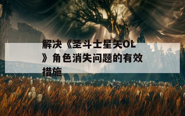 解决《圣斗士星矢OL》角色消失问题的有效措施