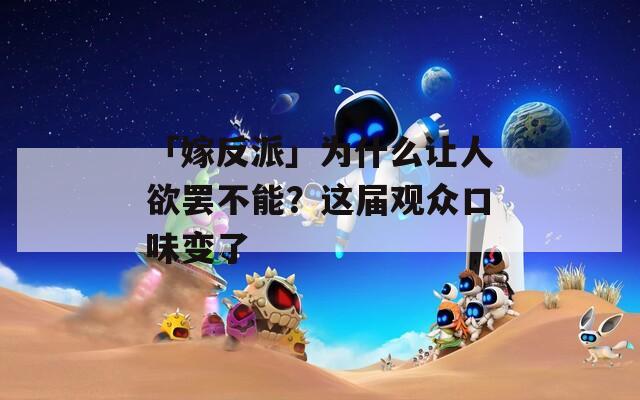 「嫁反派」为什么让人欲罢不能？这届观众口味变了