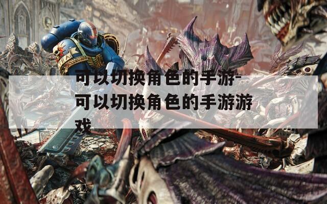 可以切换角色的手游-可以切换角色的手游游戏