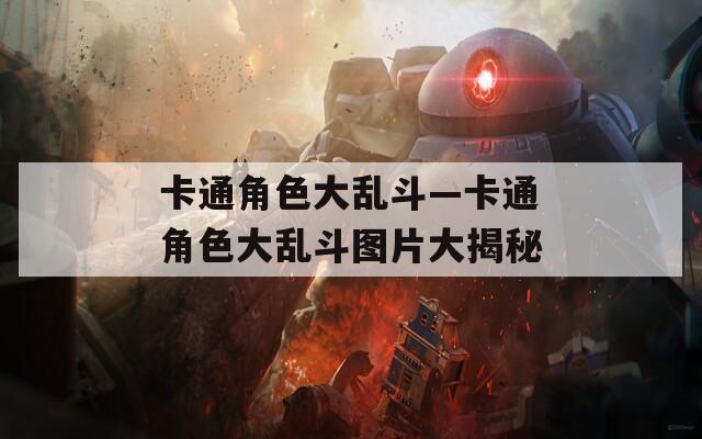 卡通角色大乱斗—卡通角色大乱斗图片大揭秘