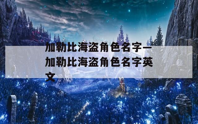 加勒比海盗角色名字—加勒比海盗角色名字英文