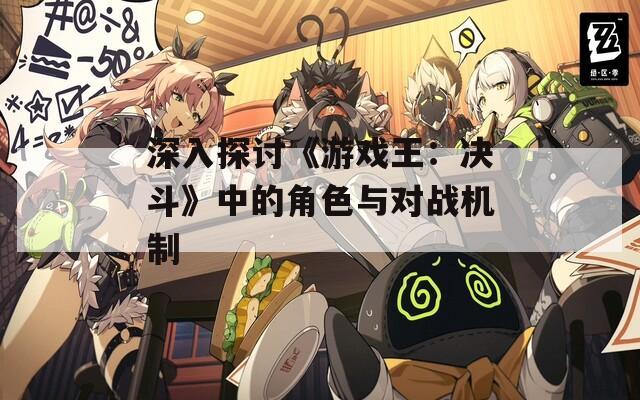 深入探讨《游戏王：决斗》中的角色与对战机制