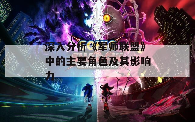 深入分析《军师联盟》中的主要角色及其影响力
