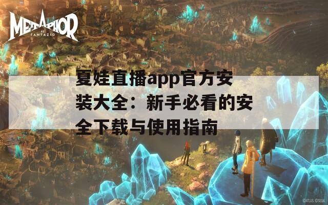 夏娃直播app官方安装大全：新手必看的安全下载与使用指南