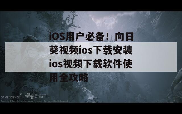 iOS用户必备！向日葵视频ios下载安装ios视频下载软件使用全攻略