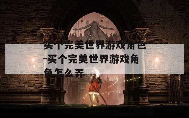 买个完美世界游戏角色-买个完美世界游戏角色怎么弄