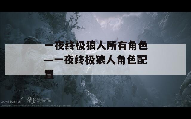 一夜终极狼人所有角色—一夜终极狼人角色配置