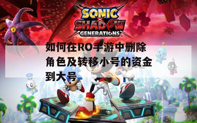 如何在RO手游中删除角色及转移小号的资金到大号