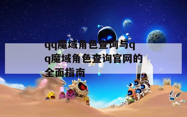 qq魔域角色查询与qq魔域角色查询官网的全面指南