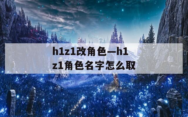 h1z1改角色—h1z1角色名字怎么取