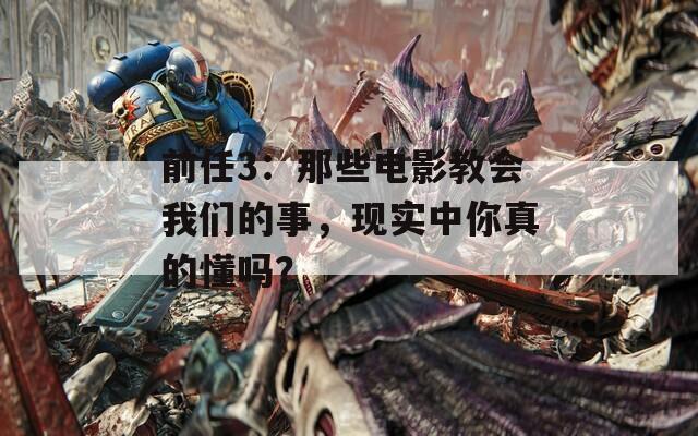 前任3：那些电影教会我们的事，现实中你真的懂吗？