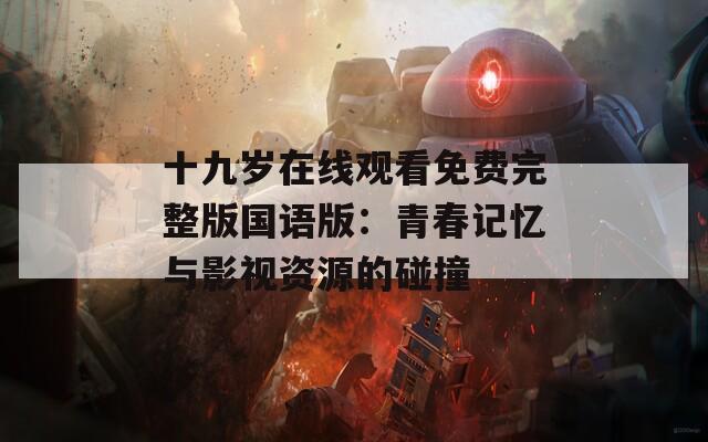 十九岁在线观看免费完整版国语版：青春记忆与影视资源的碰撞