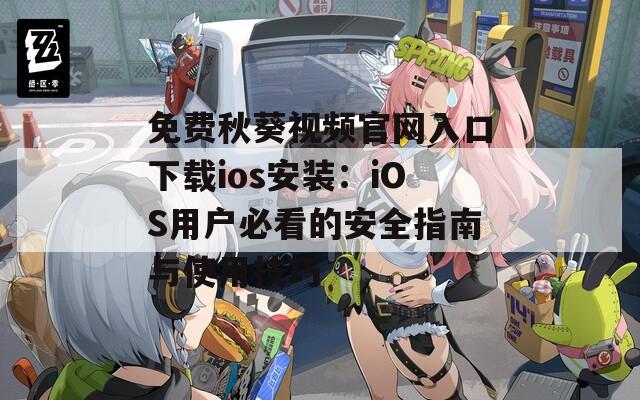免费秋葵视频官网入口下载ios安装：iOS用户必看的安全指南与使用技巧