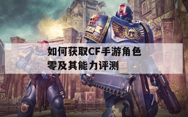 如何获取CF手游角色零及其能力评测