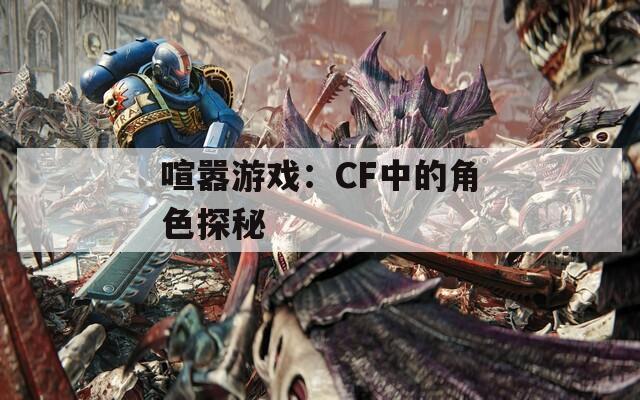 喧嚣游戏：CF中的角色探秘