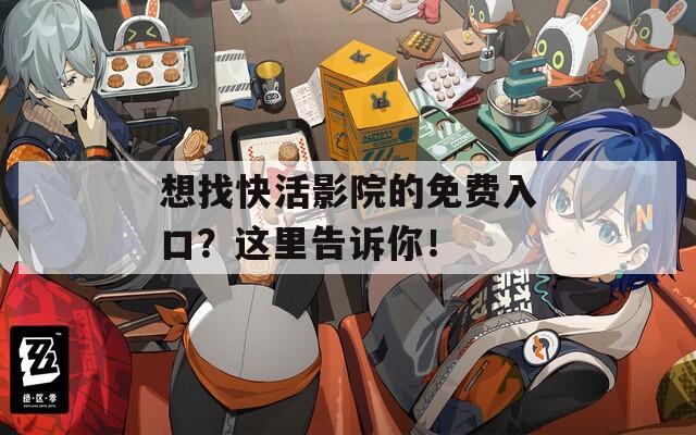 想找快活影院的免费入口？这里告诉你！