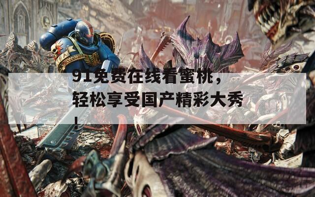 91免费在线看蜜桃，轻松享受国产精彩大秀！
