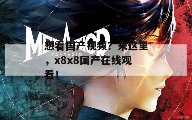 想看国产视频？来这里，x8x8国产在线观看！