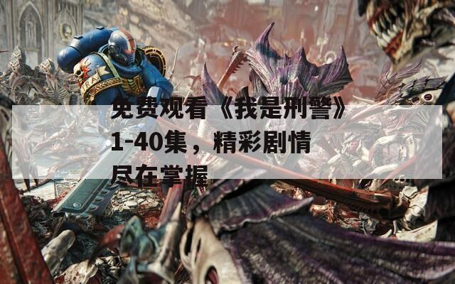 免费观看《我是刑警》1-40集，精彩剧情尽在掌握