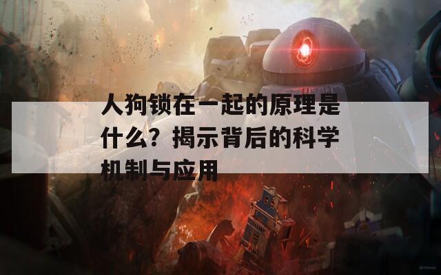 人狗锁在一起的原理是什么？揭示背后的科学机制与应用