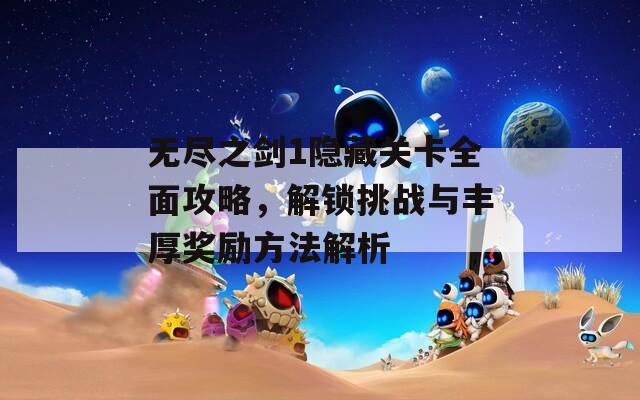 无尽之剑1隐藏关卡全面攻略，解锁挑战与丰厚奖励方法解析