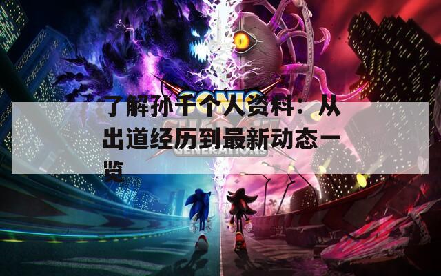 了解孙千个人资料：从出道经历到最新动态一览