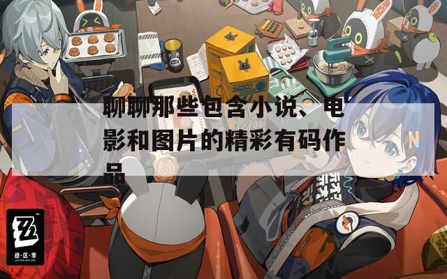 聊聊那些包含小说、电影和图片的精彩有码作品