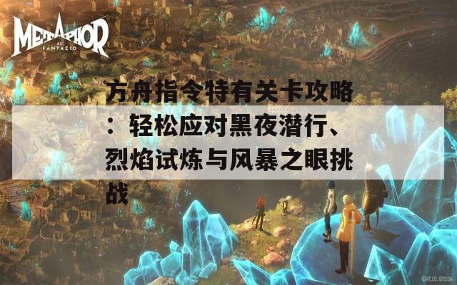 方舟指令特有关卡攻略：轻松应对黑夜潜行、烈焰试炼与风暴之眼挑战