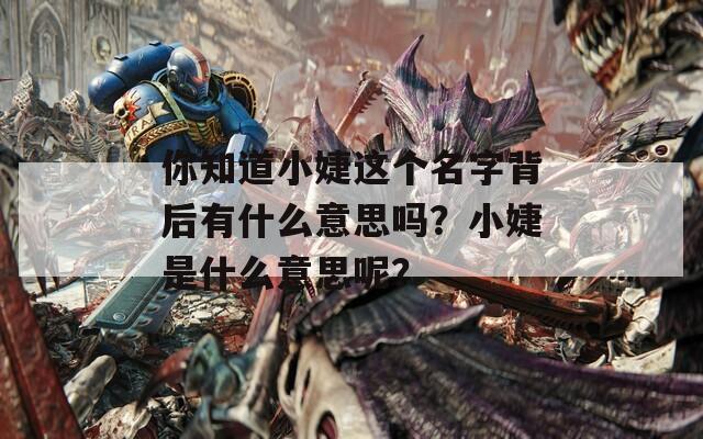 你知道小婕这个名字背后有什么意思吗？小婕是什么意思呢？