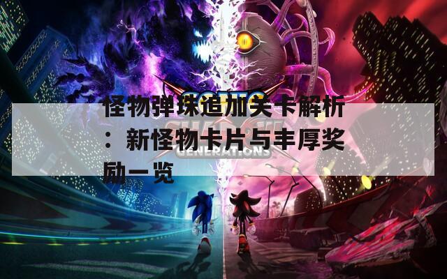 怪物弹珠追加关卡解析：新怪物卡片与丰厚奖励一览