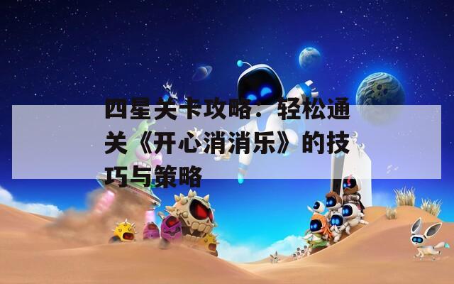 四星关卡攻略：轻松通关《开心消消乐》的技巧与策略