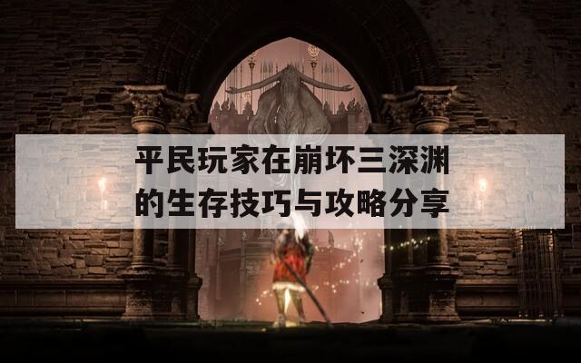 平民玩家在崩坏三深渊的生存技巧与攻略分享