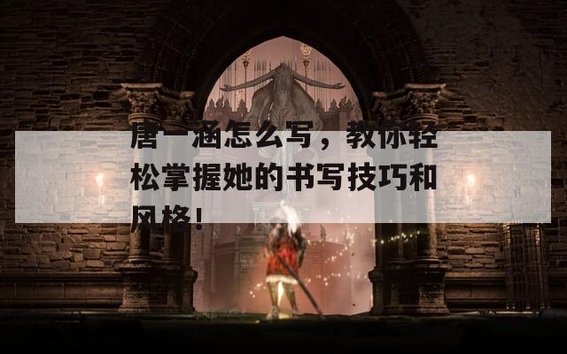 唐一涵怎么写，教你轻松掌握她的书写技巧和风格！