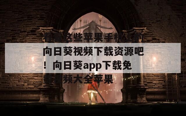 看看这些苹果手机上的向日葵视频下载资源吧！向日葵app下载免费视频大全苹果