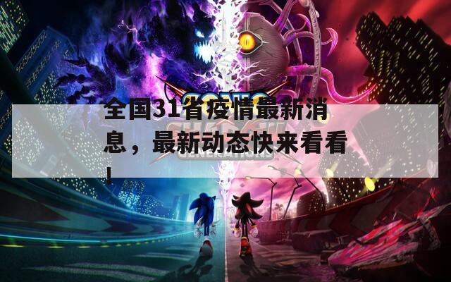 全国31省疫情最新消息，最新动态快来看看！
