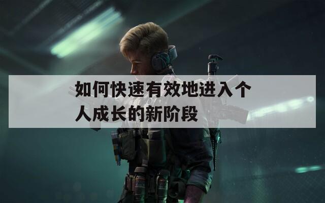 如何快速有效地进入个人成长的新阶段
